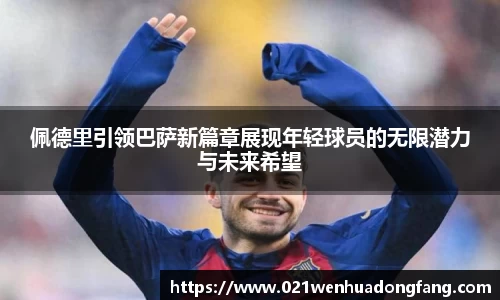 佩德里引领巴萨新篇章展现年轻球员的无限潜力与未来希望